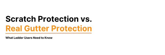 Scratch Protection vs. Real Gutter Protection: What Ladder Users Need to Know